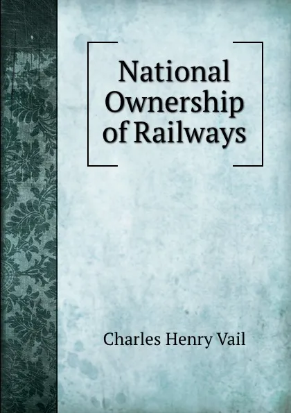 Обложка книги National Ownership of Railways, Charles Henry Vail