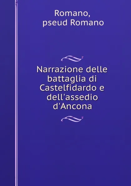 Обложка книги Narrazione delle battaglia di Castelfidardo e dell.assedio d.Ancona, Romano