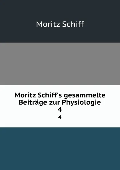 Обложка книги Moritz Schiff.s gesammelte Beitrage zur Physiologie. 4, Moritz Schiff