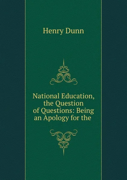 Обложка книги National Education, the Question of Questions: Being an Apology for the ., Henry Dunn