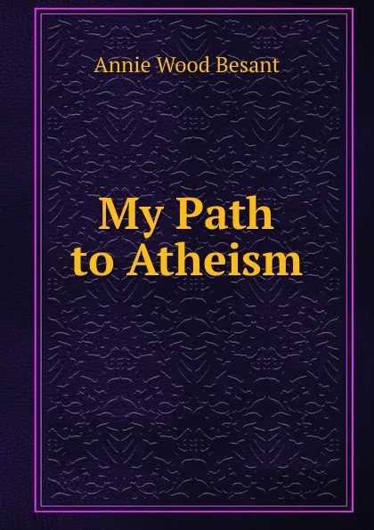 Обложка книги My Path to Atheism, Annie Wood Besant