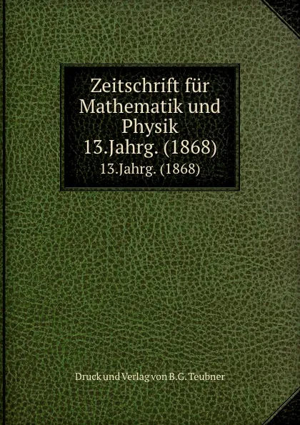 Обложка книги Zeitschrift fur Mathematik und Physik. 13.Jahrg. (1868), Verlag von B. G. Teubner