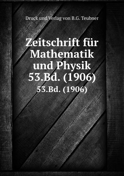 Обложка книги Zeitschrift fur Mathematik und Physik. 53.Bd. (1906), Verlag von B. G. Teubner