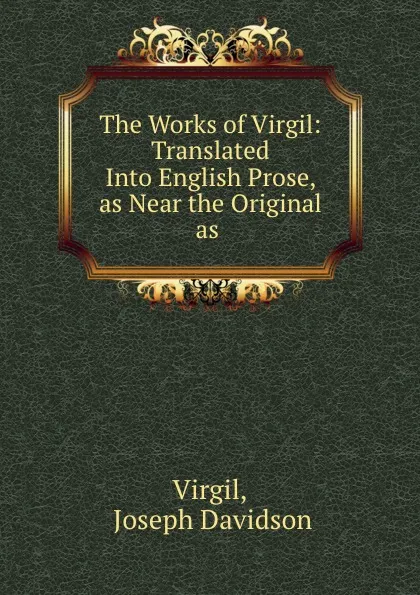 Обложка книги The Works of Virgil: Translated Into English Prose, as Near the Original as ., Joseph Davidson Virgil