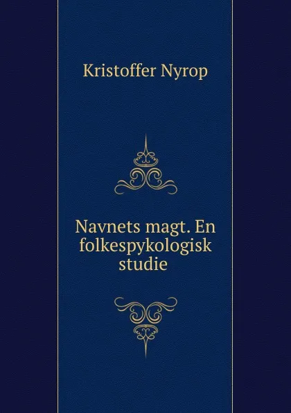 Обложка книги Navnets magt. En folkespykologisk studie ., Kristoffer Nyrop