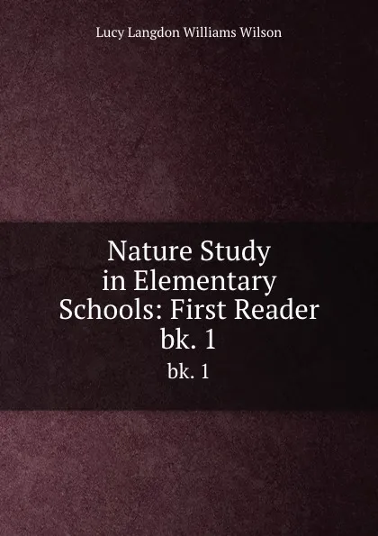 Обложка книги Nature Study in Elementary Schools: First Reader. bk. 1, Lucy Langdon Williams Wilson