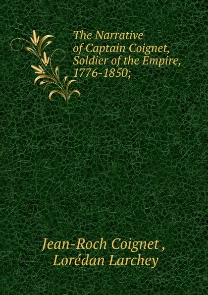 Обложка книги The Narrative of Captain Coignet, Soldier of the Empire, 1776-1850;, Jean-Roch Coignet