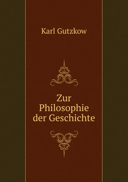 Обложка книги Zur Philosophie der Geschichte, Gutzkow Karl