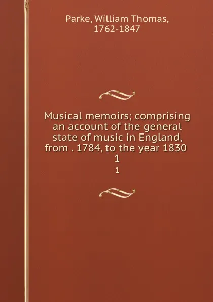 Обложка книги Musical memoirs; comprising an account of the general state of music in England, from . 1784, to the year 1830 . 1, William Thomas Parke