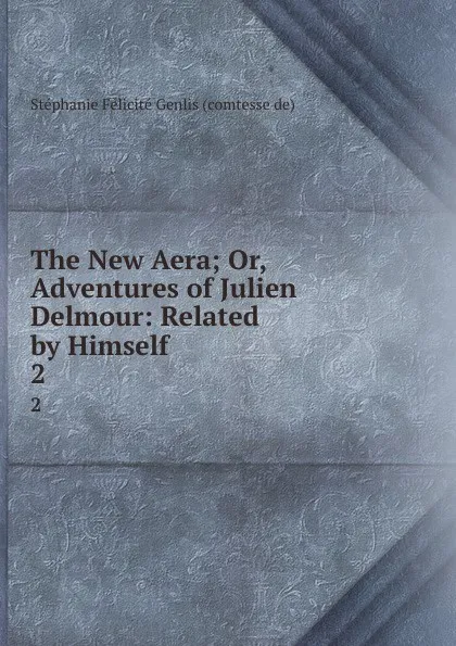 Обложка книги The New Aera; Or, Adventures of Julien Delmour: Related by Himself. 2, Stéphanie Félicité Genlis