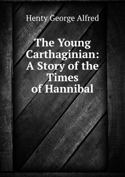 Обложка книги The Young Carthaginian: A Story of the Times of Hannibal, Henty George Alfred