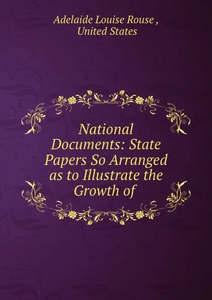 Обложка книги National Documents: State Papers So Arranged as to Illustrate the Growth of ., Adelaide Louise Rouse