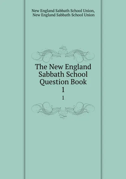 Обложка книги The New England Sabbath School Question Book. 1, New England Sabbath School Union