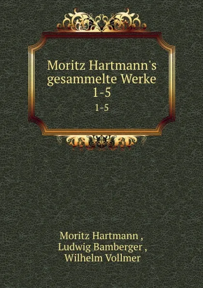 Обложка книги Moritz Hartmann.s gesammelte Werke. 1-5, Moritz Hartmann