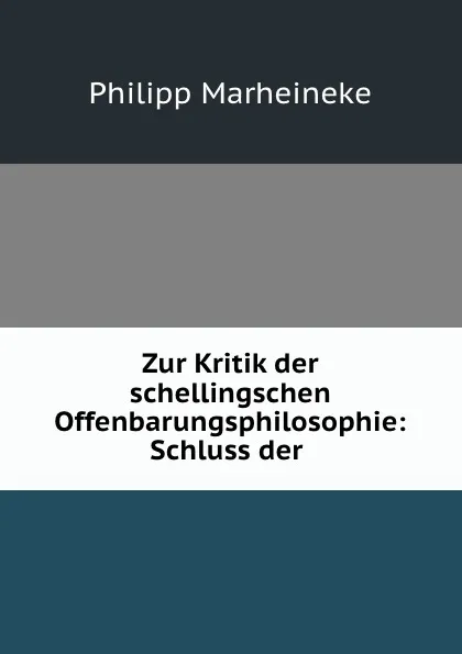 Обложка книги Zur Kritik der schellingschen Offenbarungsphilosophie: Schluss der ., Philipp Marheineke