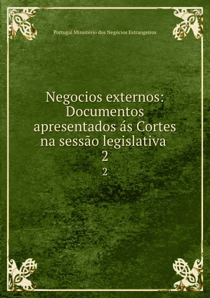 Обложка книги Negocios externos: Documentos apresentados as Cortes na sessao legislativa . 2, Portugal Ministério dos Negócios Estrangeiros