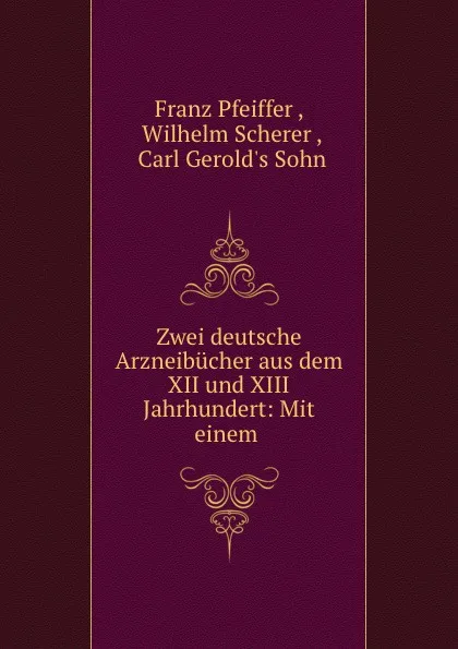 Обложка книги Zwei deutsche Arzneibucher aus dem XII und XIII Jahrhundert: Mit einem ., Franz Pfeiffer