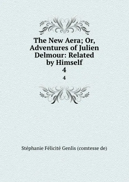 Обложка книги The New Aera; Or, Adventures of Julien Delmour: Related by Himself. 4, Stéphanie Félicité Genlis