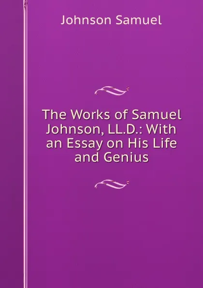 Обложка книги The Works of Samuel Johnson, LL.D.: With an Essay on His Life and Genius, Johnson Samuel