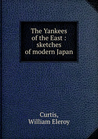 Обложка книги The Yankees of the East : sketches of modern Japan, William Eleroy Curtis