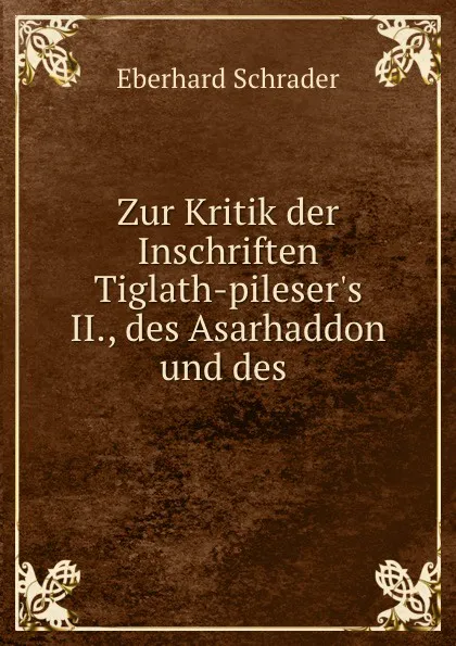 Обложка книги Zur Kritik der Inschriften Tiglath-pileser.s II., des Asarhaddon und des ., Eberhard Schrader