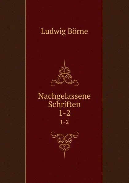 Обложка книги Nachgelassene Schriften. 1-2, Ludwig Börne