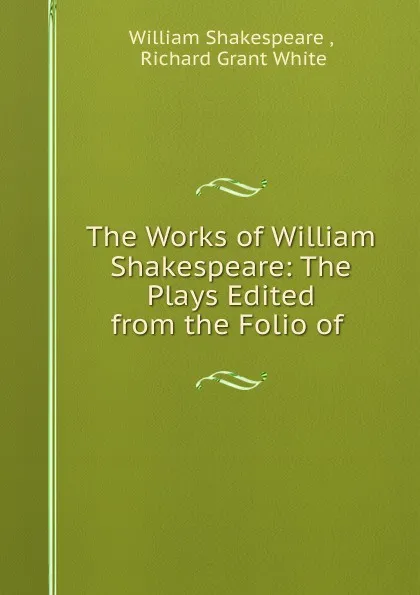 Обложка книги The Works of William Shakespeare: The Plays Edited from the Folio of ., William Shakespeare