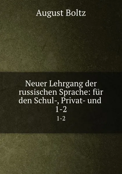 Обложка книги Neuer Lehrgang der russischen Sprache: fur den Schul-, Privat- und . 1-2, August Boltz