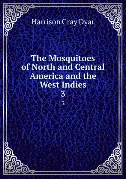 Обложка книги The Mosquitoes of North and Central America and the West Indies. 3, Harrison Gray Dyar