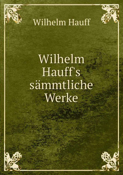 Обложка книги Wilhelm Hauff.s sammtliche Werke, Wilhelm Hauff