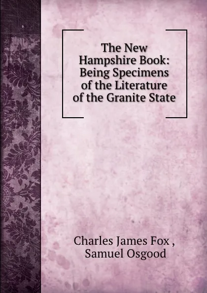 Обложка книги The New Hampshire Book: Being Specimens of the Literature of the Granite State, Charles James Fox