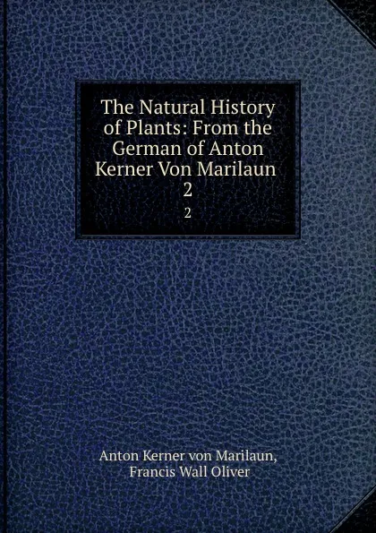 Обложка книги The Natural History of Plants: From the German of Anton Kerner Von Marilaun . 2, Anton Kerner von Marilaun