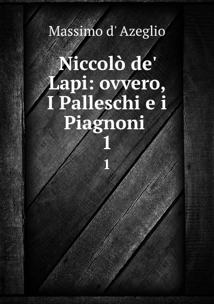 Обложка книги Niccolo de. Lapi: ovvero, I Palleschi e i Piagnoni . 1, Massimo d' Azeglio