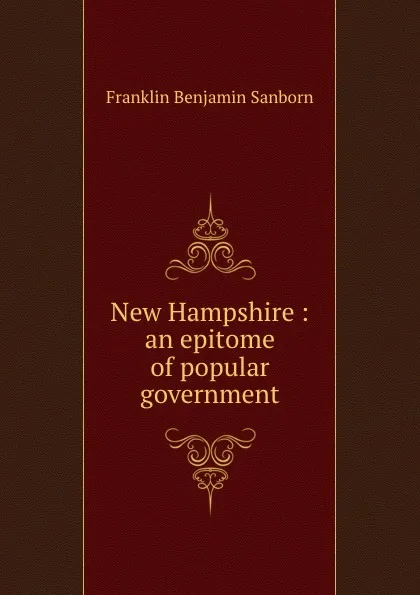 Обложка книги New Hampshire : an epitome of popular government, F. B. Sanborn