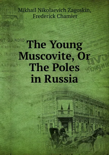 Обложка книги The Young Muscovite, Or The Poles in Russia, Mikhail Nikolaevich Zagoskin