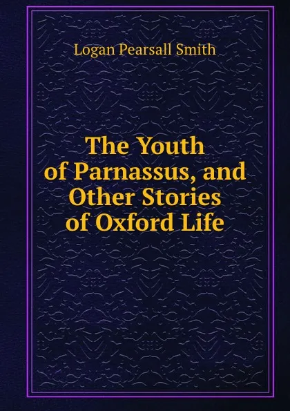 Обложка книги The Youth of Parnassus, and Other Stories of Oxford Life, Logan Pearsall Smith