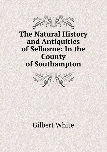 Обложка книги The Natural History and Antiquities of Selborne: In the County of Southampton, Gilbert White