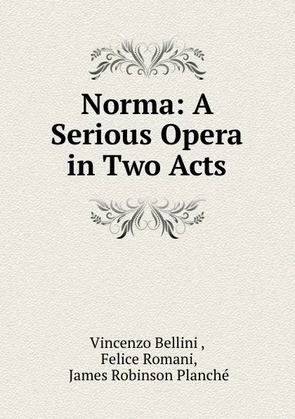 Обложка книги Norma: A Serious Opera in Two Acts, Vincenzo Bellini