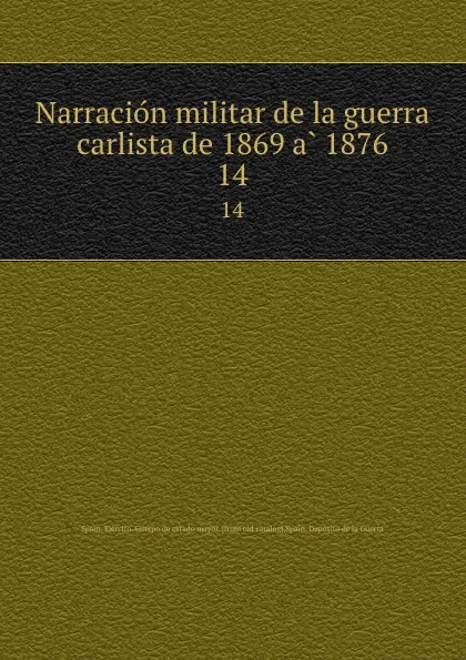 Обложка книги Narracion militar de la guerra carlista de 1869 a 1876. 14, Spain. Ejército. Cuerpo de estado mayor