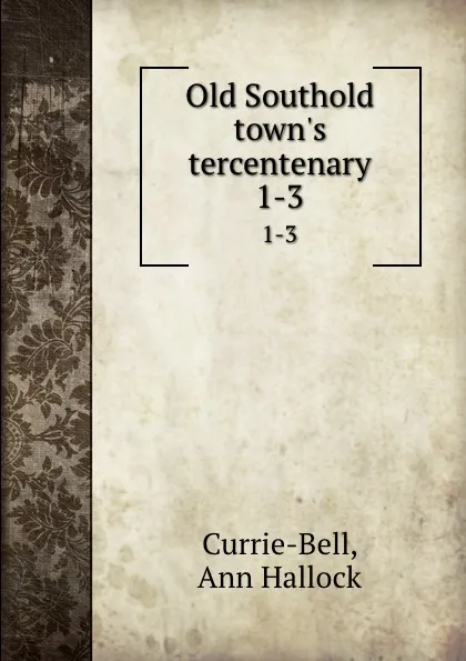 Обложка книги Old Southold town.s tercentenary. 1-3, Ann Hallock Currie-Bell