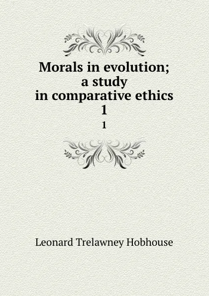 Обложка книги Morals in evolution; a study in comparative ethics. 1, L.T. Hobhouse