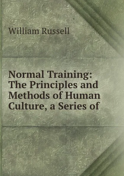 Обложка книги Normal Training: The Principles and Methods of Human Culture, a Series of ., William Russell