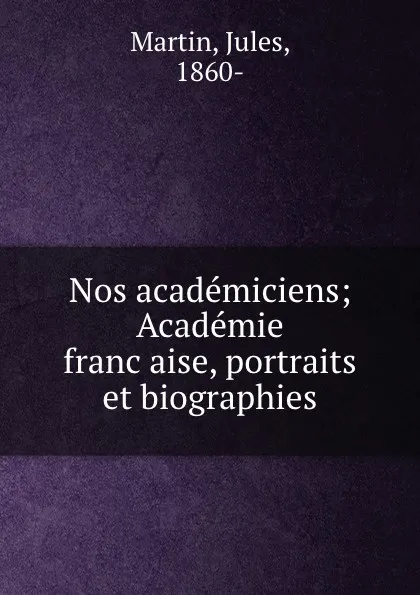 Обложка книги Nos academiciens; Academie francaise, portraits et biographies, Jules Martin