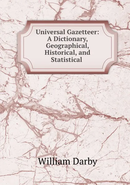 Обложка книги Universal Gazetteer: A Dictionary, Geographical, Historical, and Statistical ., William Darby