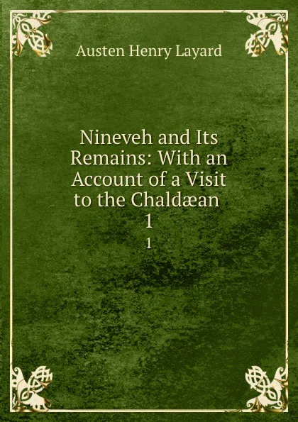 Обложка книги Nineveh and Its Remains: With an Account of a Visit to the Chaldaean . 1, Austen Henry Layard