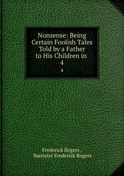 Обложка книги Nonsense: Being Certain Foolish Tales Told by a Father to His Children in . 4, Frederick Rogers