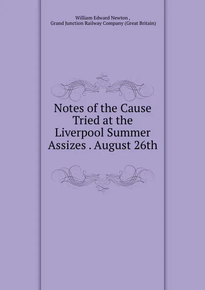 Обложка книги Notes of the Cause Tried at the Liverpool Summer Assizes . August 26th ., William Edward Newton