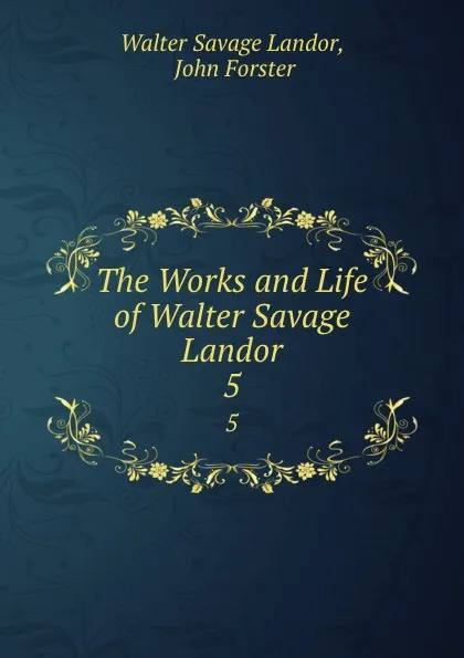 Обложка книги The Works and Life of Walter Savage Landor. 5, Walter Savage Landor