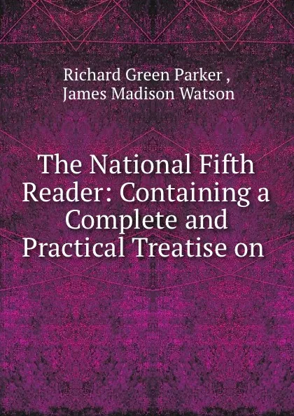 Обложка книги The National Fifth Reader: Containing a Complete and Practical Treatise on ., Richard Green Parker