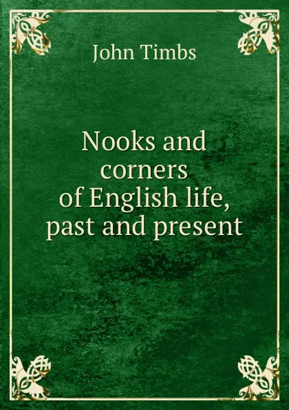 Обложка книги Nooks and corners of English life, past and present, John Timbs